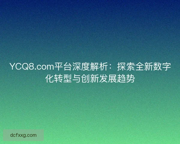 YCQ8.com平台深度解析：探索全新数字化转型与创新发展趋势