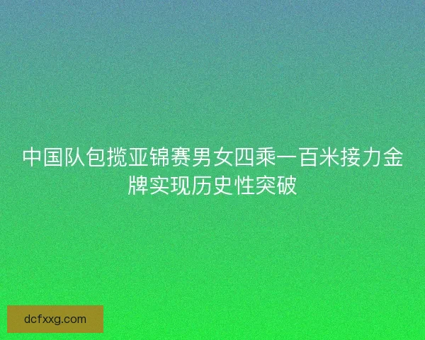 中国队包揽亚锦赛男女四乘一百米接力金牌实现历史性突破 中国队包揽亚锦赛男女四乘一百米接力金牌实现历史性突破
