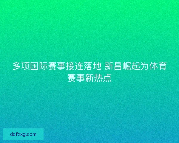 多项国际赛事接连落地 新昌崛起为体育赛事新热点 多项国际赛事接连落地 新昌崛起为体育赛事新热点