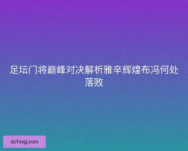 足坛门将巅峰对决解析雅辛辉煌布冯何处落败