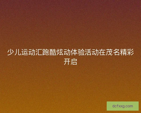 少儿运动汇跑酷炫动体验活动在茂名精彩开启