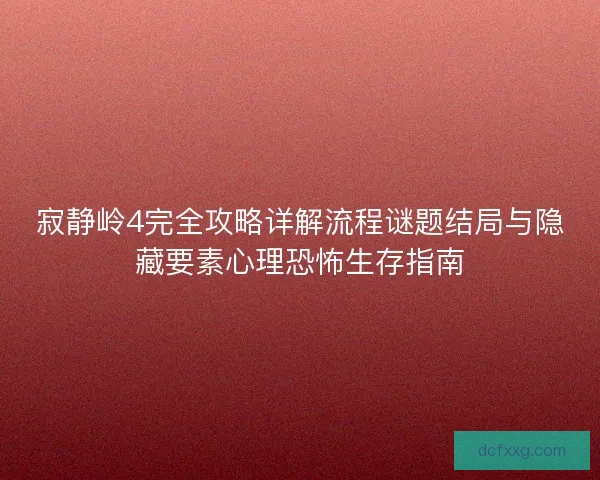 寂静岭4完全攻略详解流程谜题结局与隐藏要素心理恐怖生存指南