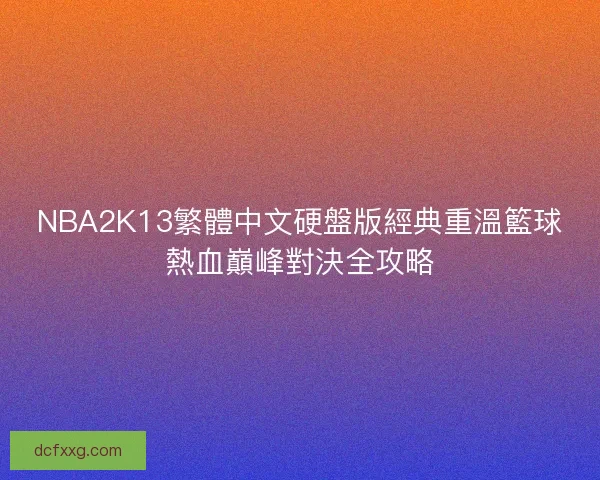NBA2K13繁體中文硬盤版經典重溫籃球熱血巔峰對決全攻略 NBA2K13繁體中文硬盤版經典重溫籃球熱血巔峰對決全攻略